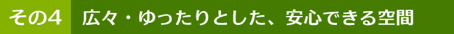 広々・ゆったりとした、安心できる空間