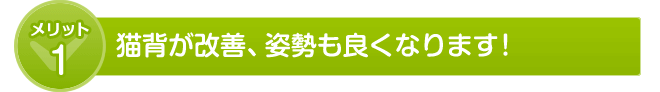 猫背が改善、姿勢も良くなります!