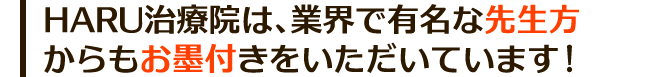HARU治療院は、業界で有名な先生方 からもお墨付きをいただいています!
