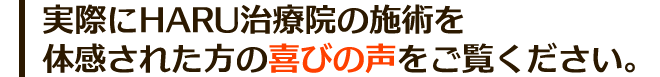 実際にHARU治療院の施術を体感された方の喜びの声をご覧ください。